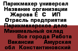 Парикмахер-универсал › Название организации ­ Жарова Е. С., ИП › Отрасль предприятия ­ Парикмахерское дело › Минимальный оклад ­ 70 000 - Все города Работа » Вакансии   . Амурская обл.,Константиновский р-н